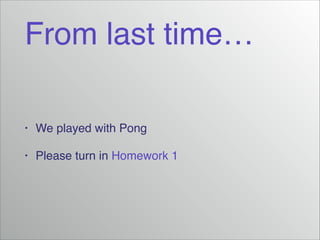 From last time…
•

We played with Pong!

•

Please turn in Homework 1

 