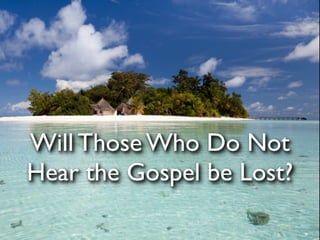 Will Those Who Do Not
Hear the Gospel be Lost?
 