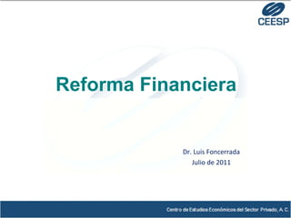 Dr. Luis Foncerrada Julio de 2011 Reforma Financiera 