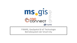 FIWARE, GeoSpatial & IoT Technologie
Betriebssystem der Smart City
 