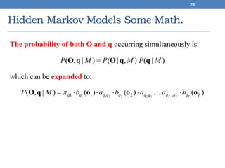 Hidden Markov Models Some Math.
29
The probability of both O and q occurring simultaneously is:
which can be expanded to:
)|(),|()|,( MPMPMP qqOqO 
)()()()|,( 1322211 211 Tqqqqqqqqqq TTT
baababMP oooqO  

 