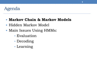 Agenda
 Markov Chain & Markov Models
 Hidden Markov Model
 Main Issues Using HMMs:
• Evaluation
• Decoding
• Learning
3
 