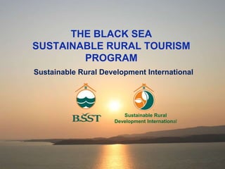 THE BLACK SEA
SUSTAINABLE RURAL TOURISM
PROGRAM
Sustainable Rural Development International
Sustainable Rural
Development International
 
