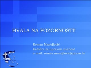 HVALA NA POZORNOSTI! Romea Manojlović Katedra za upravnu znanost e-mail: romea.manojlovic@pravo.hr 