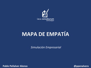 MAPA DE EMPATÍA
Simulación Empresarial

Pablo Peñalver Alonso

@ppenalvera

 