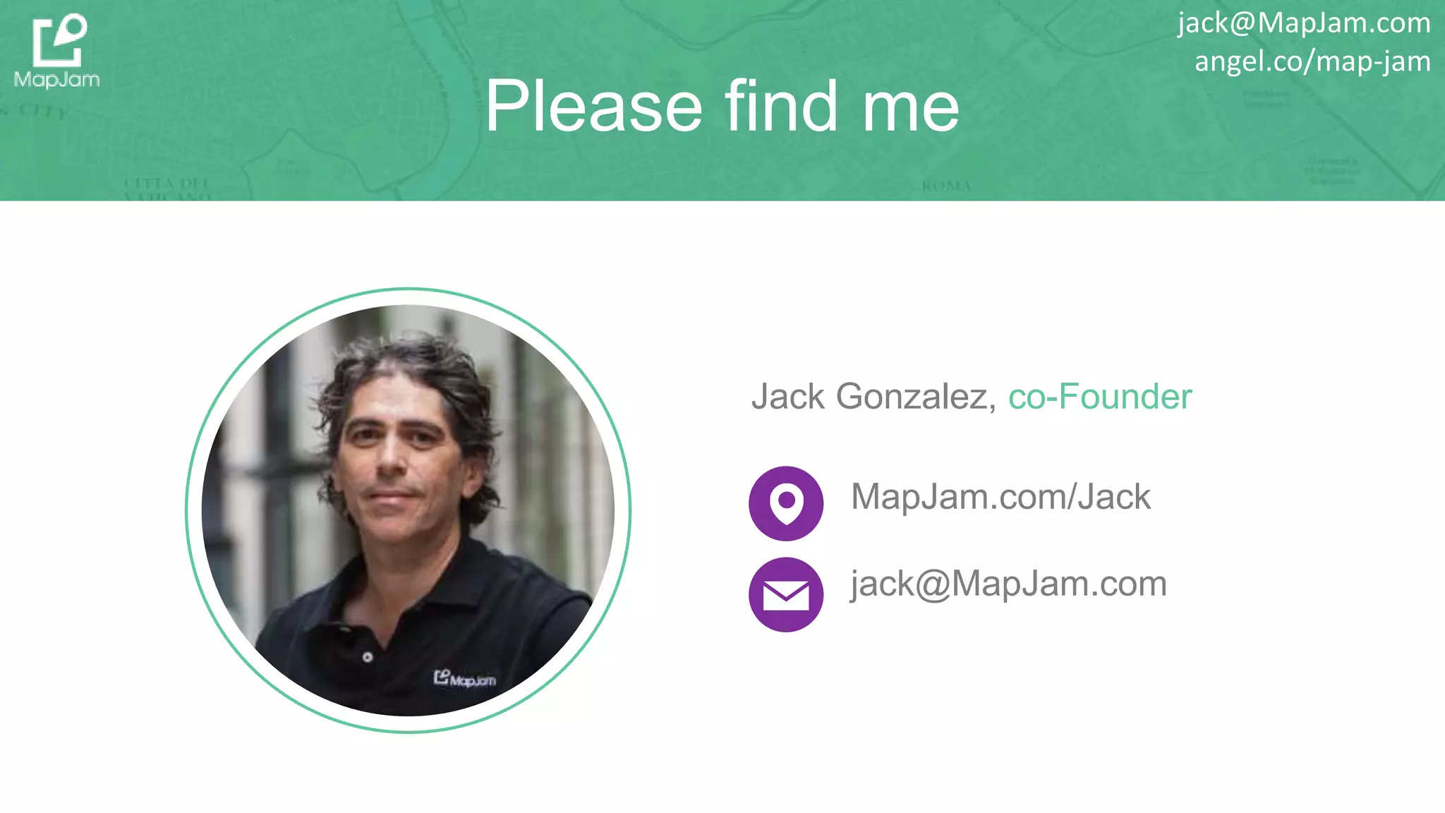 Please find me
Jack Gonzalez, co-Founder
MapJam.com/Jack
jack@MapJam.com
jack@MapJam.com
angel.co/map-jam
 
