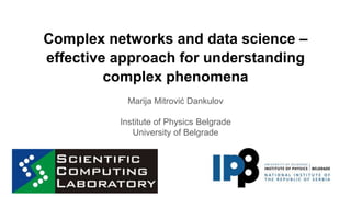 Complex networks and data science –
effective approach for understanding
complex phenomena
Marija Mitrović Dankulov
Institute of Physics Belgrade
University of Belgrade
 