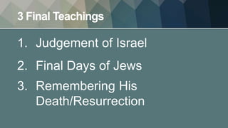 3 Final Teachings
1. Judgement of Israel
2. Final Days of Jews
3. Remembering His
Death/Resurrection
 