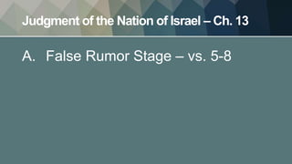 Judgment of the Nation of Israel – Ch. 13
A. False Rumor Stage – vs. 5-8
 