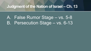 Judgment of the Nation of Israel – Ch. 13
A. False Rumor Stage – vs. 5-8
B. Persecution Stage – vs. 6-13
 