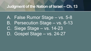 Judgment of the Nation of Israel – Ch. 13
A. False Rumor Stage – vs. 5-8
B. Persecution Stage – vs. 6-13
C. Siege Stage – vs. 14-23
D. Gospel Stage – vs. 24-27
 