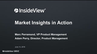 Market Insights in Action
Marc Perramond, VP Product Management
Adam Perry, Director, Product Management
June 14, 2016
 
