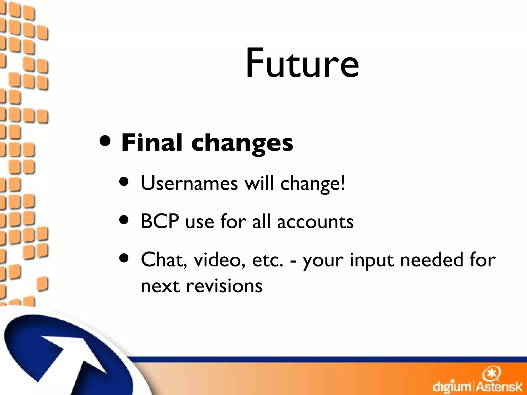 Future Final changes Usernames will change! BCP use for all accounts Chat, video, etc. - your input needed for next revisions 