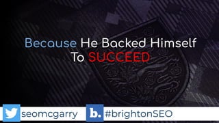 seomcgarry #brightonSEO
Because He Backed Himself
To SUCCEED
 