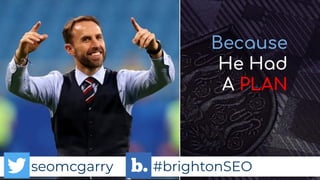 seomcgarry #brightonSEO
Because
He Had
A PLAN
seomcgarry #brightonSEO
 