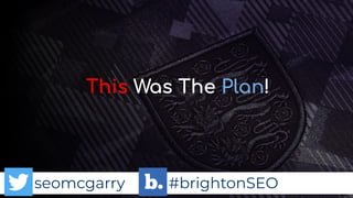 seomcgarry #brightonSEO
This Was The Plan!
 