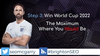 seomcgarry #brightonSEO
Step 3: Win World Cup 2022
The Maximum
Where You Would Be
 
