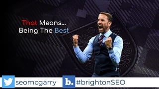 seomcgarry #brightonSEO
That Means…
Being The Best
 