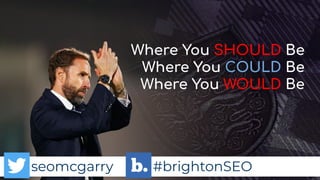 seomcgarry #brightonSEO
seomcgarry #brightonSEO
Where You SHOULD Be
Where You COULD Be
Where You WOULD Be
 