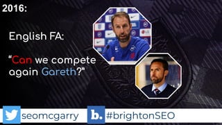 seomcgarry #brightonSEO
English FA:
“Can we compete
again Gareth?”
2016:
 