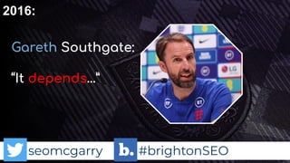 seomcgarry #brightonSEO
2016:
Gareth Southgate:
“It depends…”
 