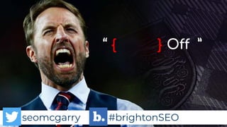 seomcgarry #brightonSEO
“ { } Off ”
seomcgarry #brightonSEO
 