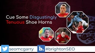 seomcgarry #brightonSEO
Cue Some Disgustingly
Tenuous Shoe Horns
 