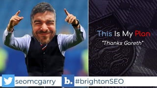 seomcgarry #brightonSEO
seomcgarry #brightonSEO
This Is My Plan
“Thanks Gareth”
 