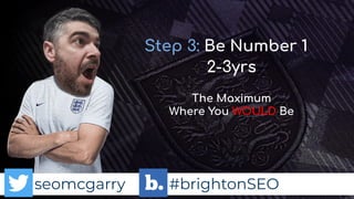 seomcgarry #brightonSEO
Step 3: Be Number 1
The Maximum
Where You WOULD Be
2-3yrs
 