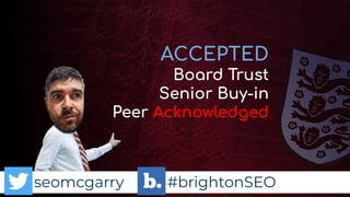 seomcgarry #brightonSEO
ACCEPTED
Board Trust
Senior Buy-in
Peer Acknowledged
 
