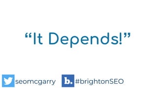 seomcgarry #brightonSEO
seomcgarry #brightonSEO
“It Depends!”
seomcgarry #brightonSEO
 