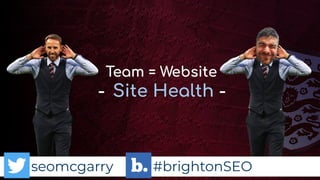seomcgarry #brightonSEO
Team = Website
- Site Health -
 