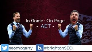 seomcgarry #brightonSEO
In Game : On Page
- AET -
 