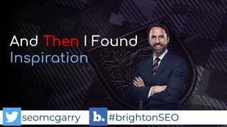 seomcgarry #brightonSEO
And Then I Found
Inspiration
 