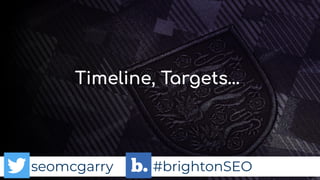 seomcgarry #brightonSEO
Timeline, Targets…
 
