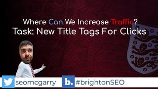 seomcgarry #brightonSEO
Task: New Title Tags For Clicks
Where Can We Increase Traffic?
 