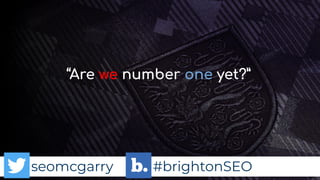 seomcgarry #brightonSEO
“Are we number one yet?”
 