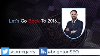 seomcgarry #brightonSEO
Let’s Go Back To 2016…
 