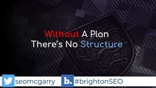 seomcgarry #brightonSEO
Without A Plan
There’s No Structure
 