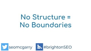 seomcgarry #brightonSEO
seomcgarry #brightonSEO
No Structure =
No Boundaries
 