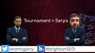 seomcgarry #brightonSEO
Tournament = Serps
 