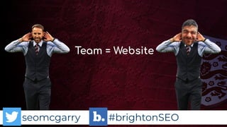seomcgarry #brightonSEO
Team = Website
 