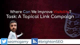 seomcgarry #brightonSEO
Where Can We Improve Visibility?
Task: A Topical Link Campaign
 