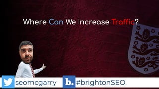 seomcgarry #brightonSEO
Where Can We Increase Traffic?
 