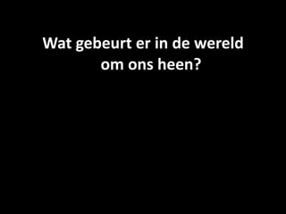 Wat gebeurt er in de wereld 
       om ons heen?
 