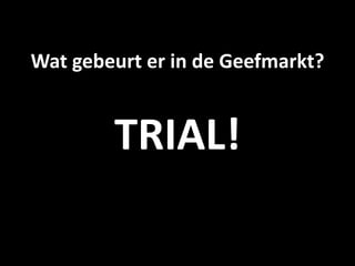 Wat gebeurt er in de Geefmarkt?


        TRIAL!
 