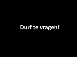 Durf te vragen!
 