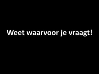 Weet waarvoor je vraagt!
 