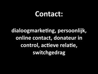 Contact: 
dialoogmarke9ng, persoonlijk, 
  online contact, donateur in 
    control, ac9eve rela9e, 
         switchgedrag
 