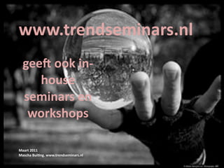 www.trendseminars.nl
  geeY ook in‐
     house 
  seminars en 
   workshops

Maart 2011
Mascha Bui9ng. www.trendseminars.nl
 